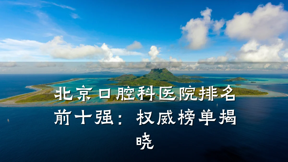 北京口腔科医院排名前十强:权威榜单揭晓