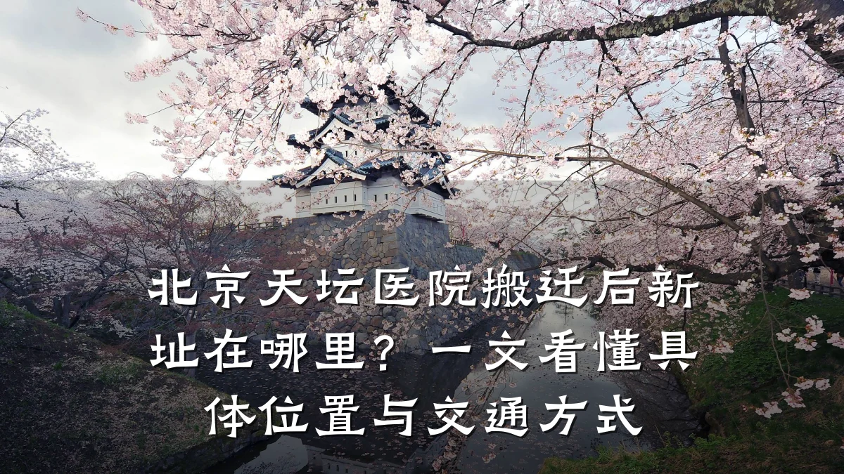 北京天坛医院搬迁后新址在哪里?一文看懂具体位置与交通方式