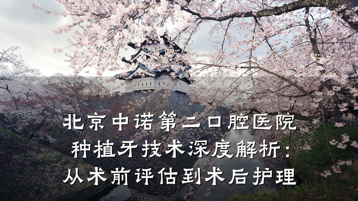北京中诺第二口腔医院种植牙技术深度解析：从术前评估到术后护理