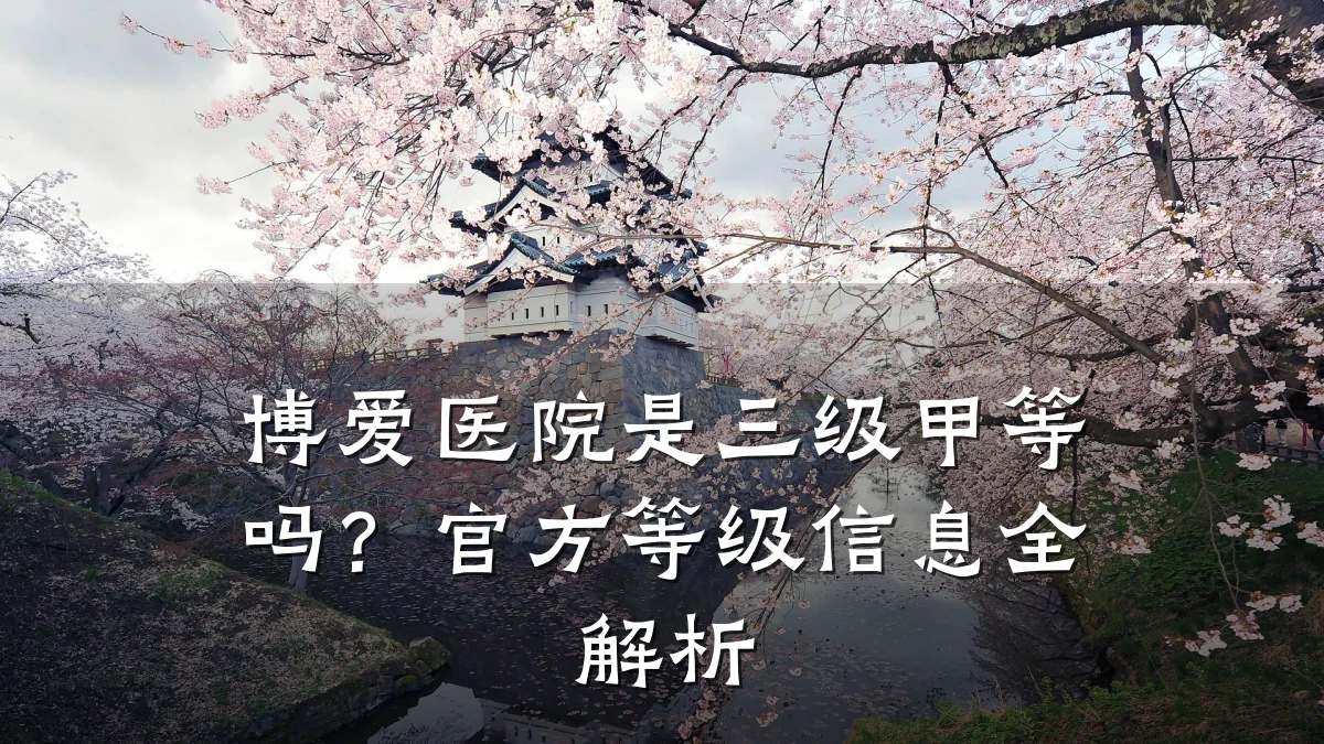 博爱医院是三级甲等吗？官方等级信息全解析