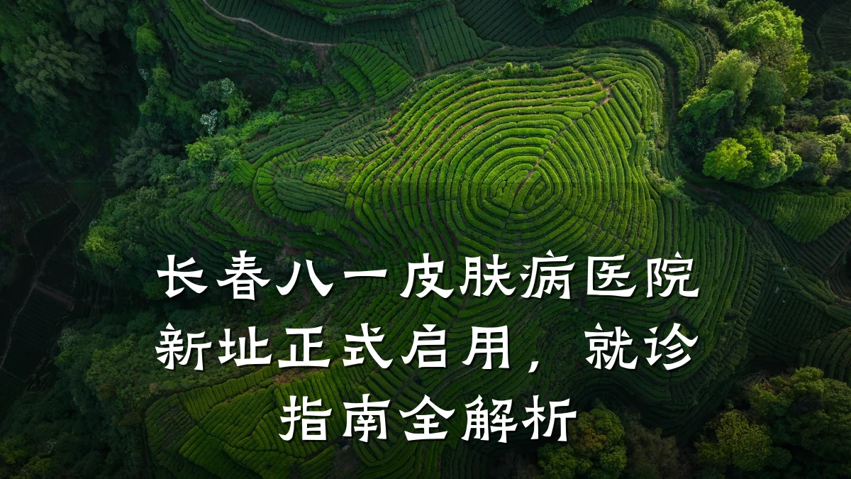 长春八一皮肤病医院新址正式启用，就诊指南全解析