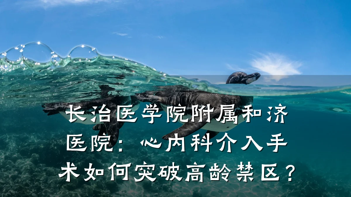 长治医学院附属和济医院:心内科介入手术如何突破高龄禁区?