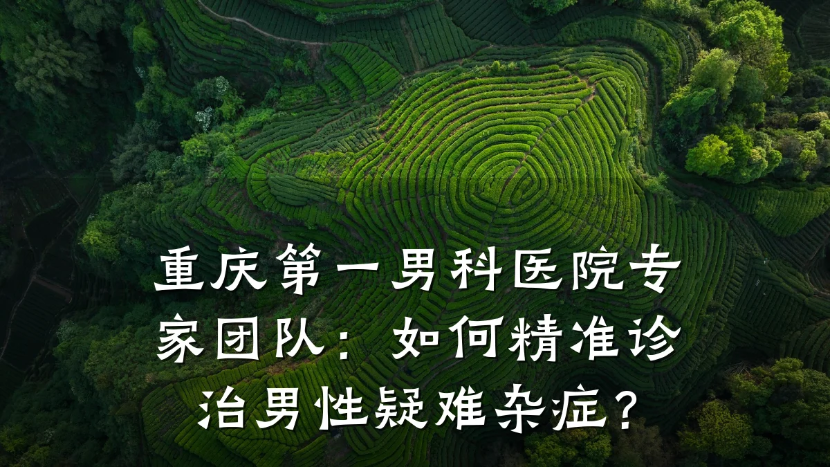 重庆第一男科医院专家团队：如何精准诊治男性疑难杂症？
