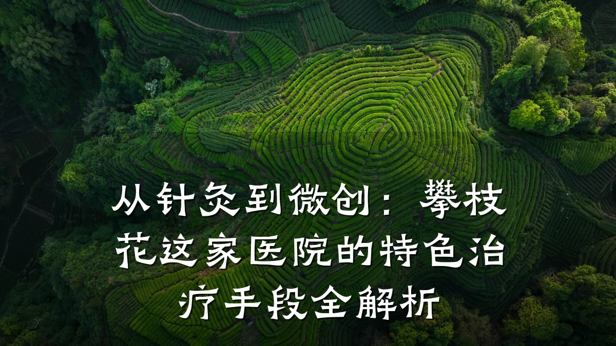 从针灸到微创:攀枝花这家医院的特色治疗手段全解析