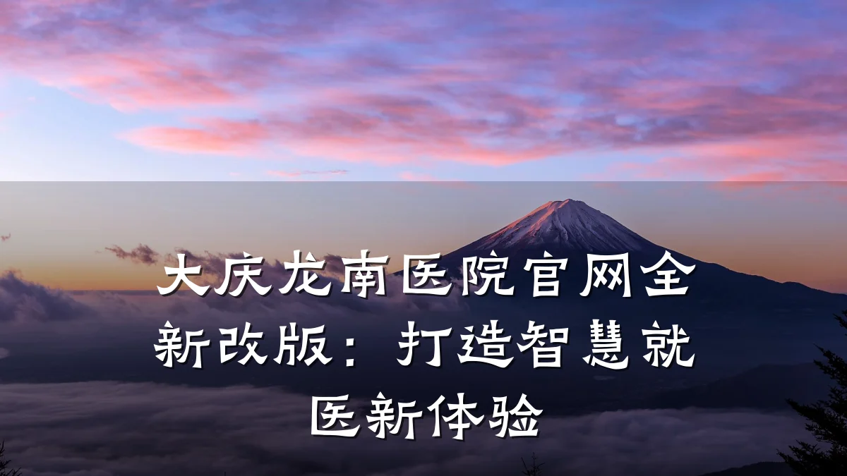 大庆龙南医院官网全新改版:打造智慧就医新体验