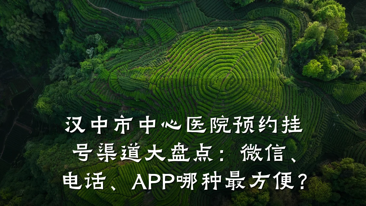 汉中市中心医院预约挂号渠道大盘点:微信、电话、APP哪种最方便?