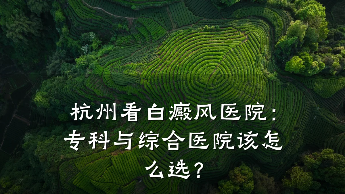 杭州看白癜风医院:专科与综合医院该怎么选?