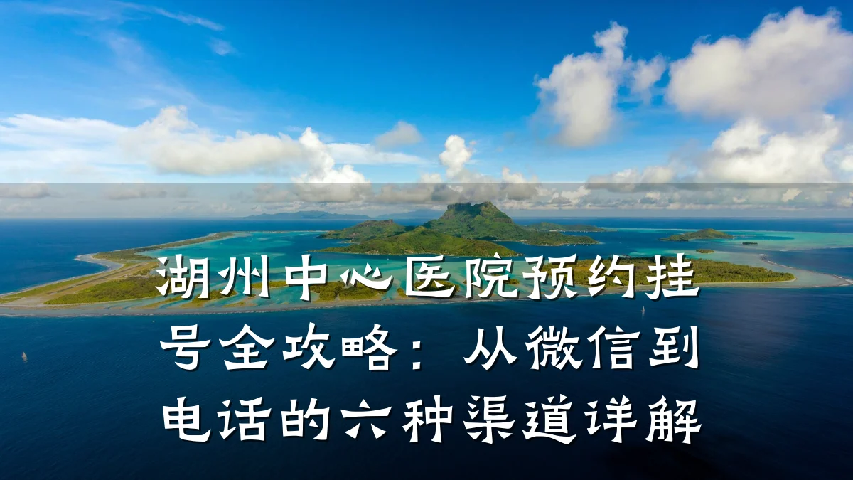 湖州中心医院预约挂号全攻略:从微信到电话的六种渠道详解