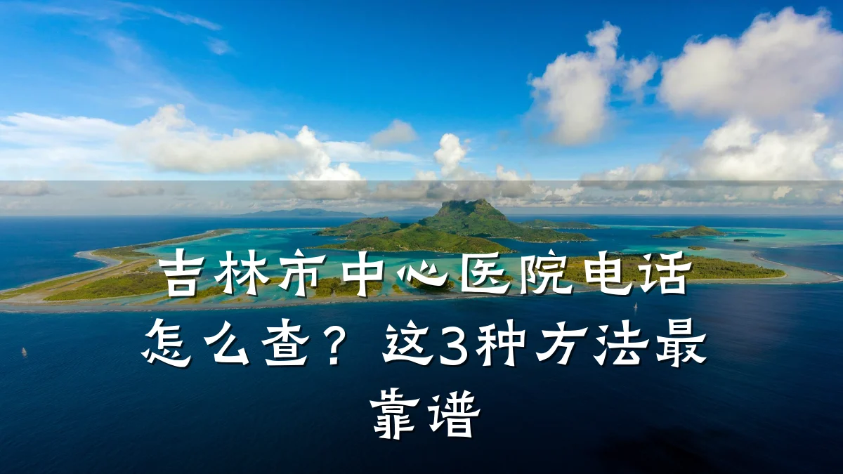 吉林市中心医院电话怎么查?这3种方法最靠谱