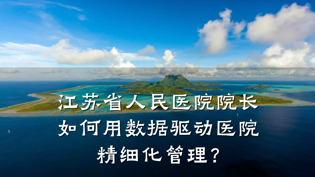 江苏省人民医院院长如何用数据驱动医院精细化管理?