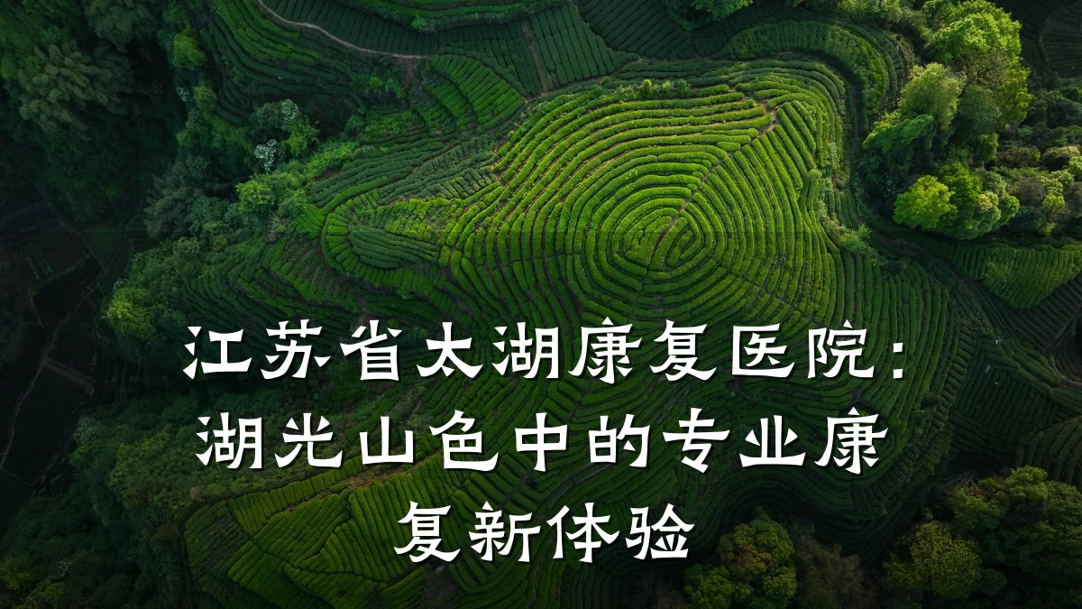 江苏省太湖康复医院：湖光山色中的专业康复新体验