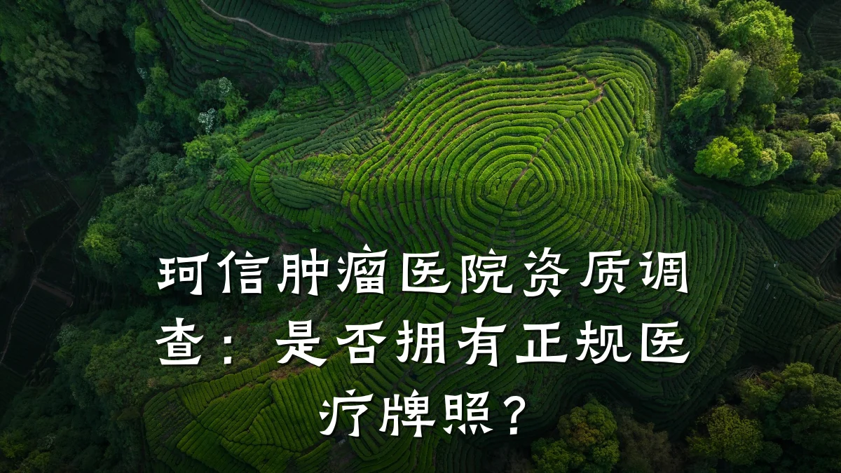 珂信肿瘤医院资质调查:是否拥有正规医疗牌照?