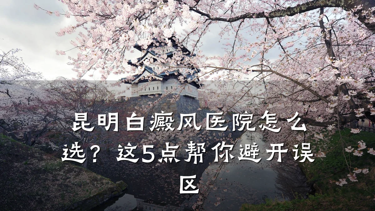 昆明白癜风医院怎么选？这5点帮你避开误区