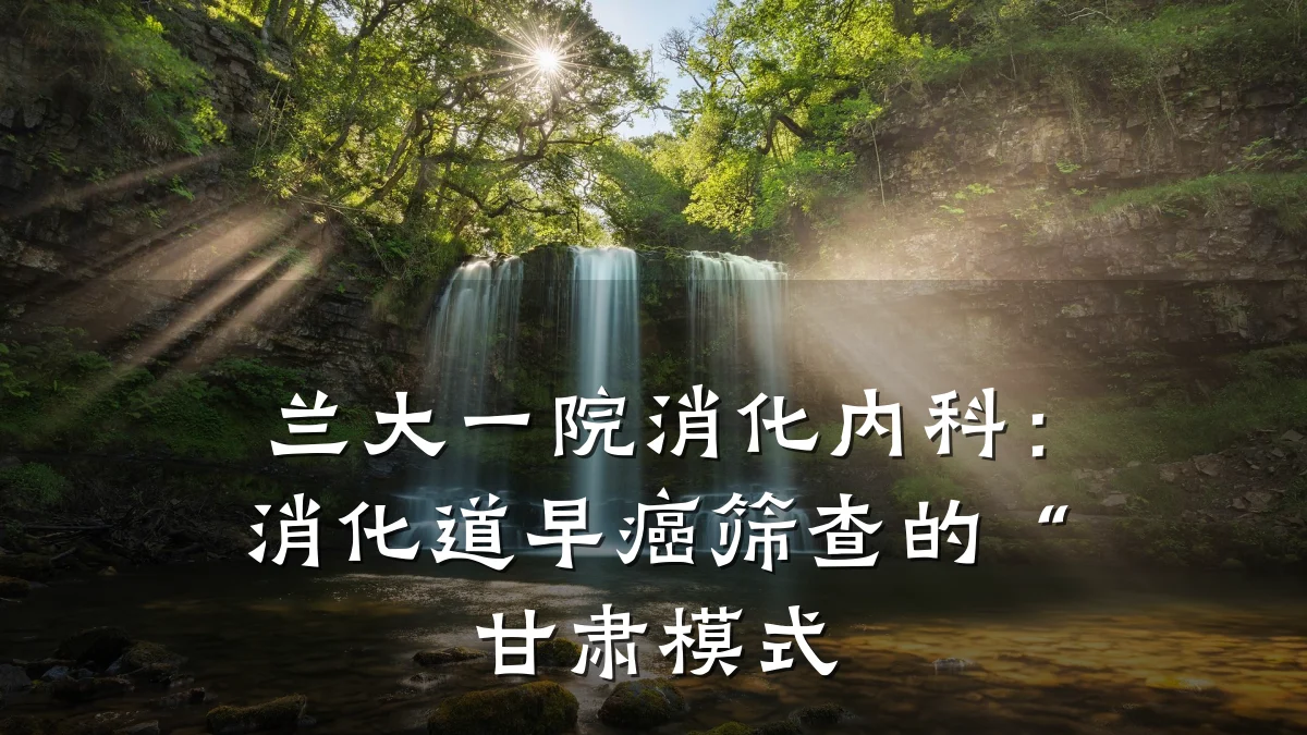 兰大一院消化内科:消化道早癌筛查的“甘肃模式