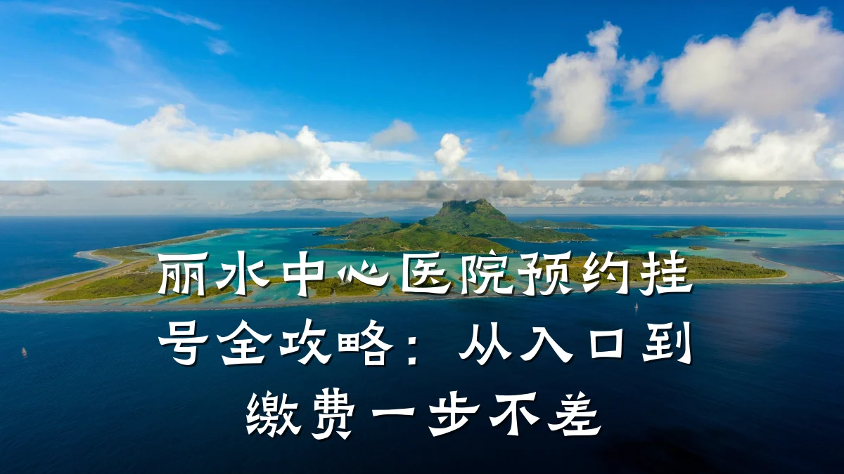 丽水中心医院预约挂号全攻略:从入口到缴费一步不差