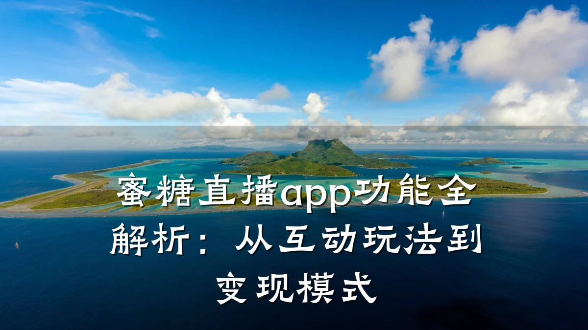 蜜糖直播app功能全解析:从互动玩法到变现模式