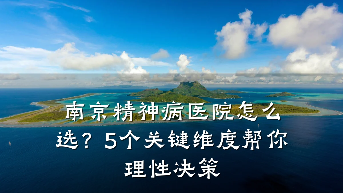 南京精神病医院怎么选?5个关键维度帮你理性决策
