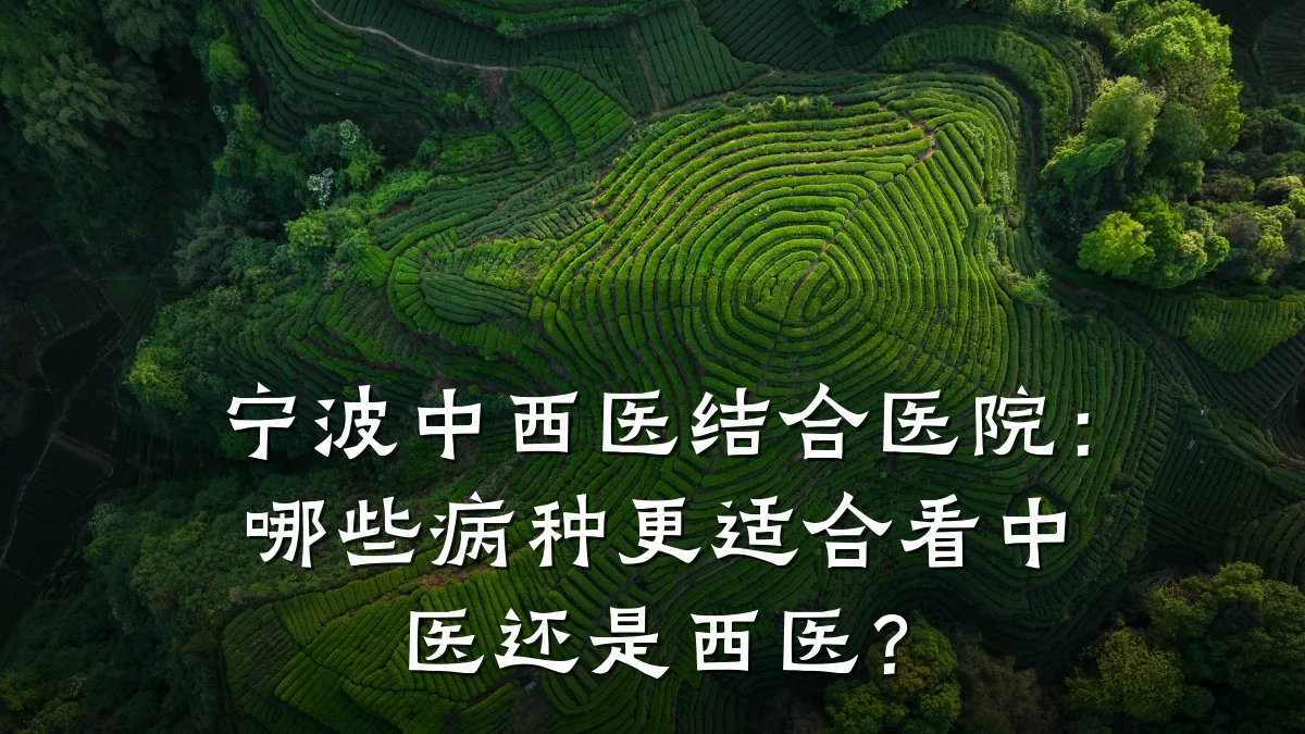 宁波中西医结合医院：哪些病种更适合看中医还是西医？