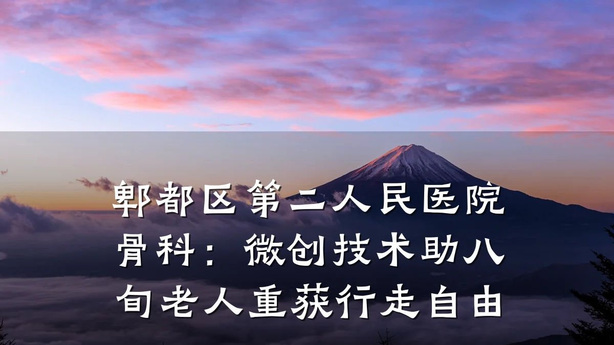 郫都区第二人民医院骨科：微创技术助八旬老人重获行走自由