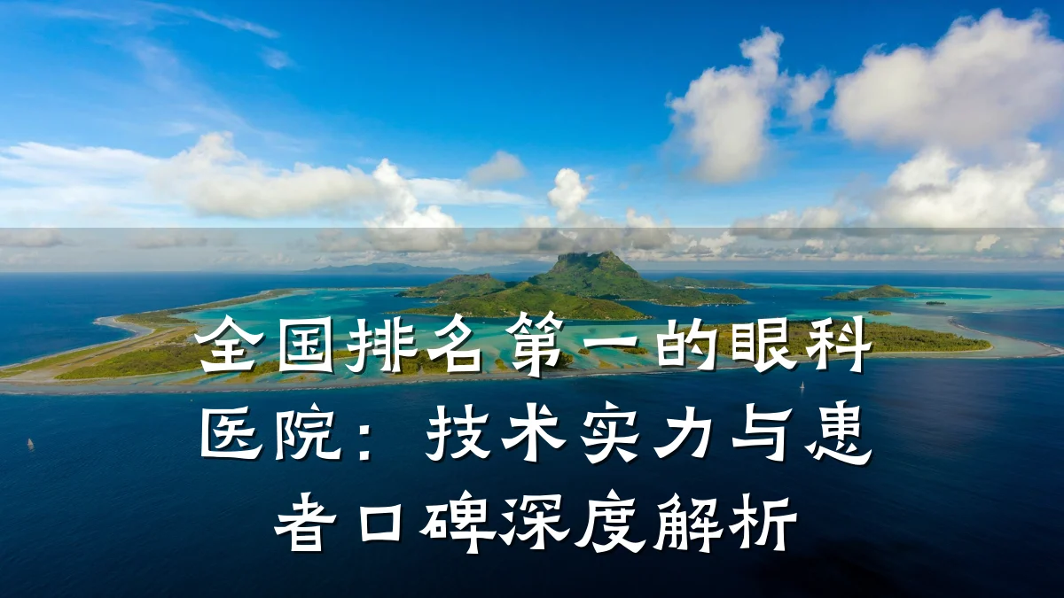 全国排名第一的眼科医院：技术实力与患者口碑深度解析