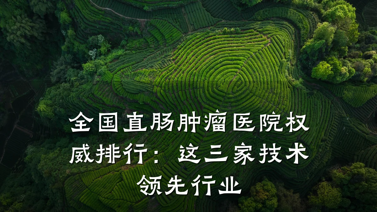 全国直肠肿瘤医院权威排行：这三家技术领先行业