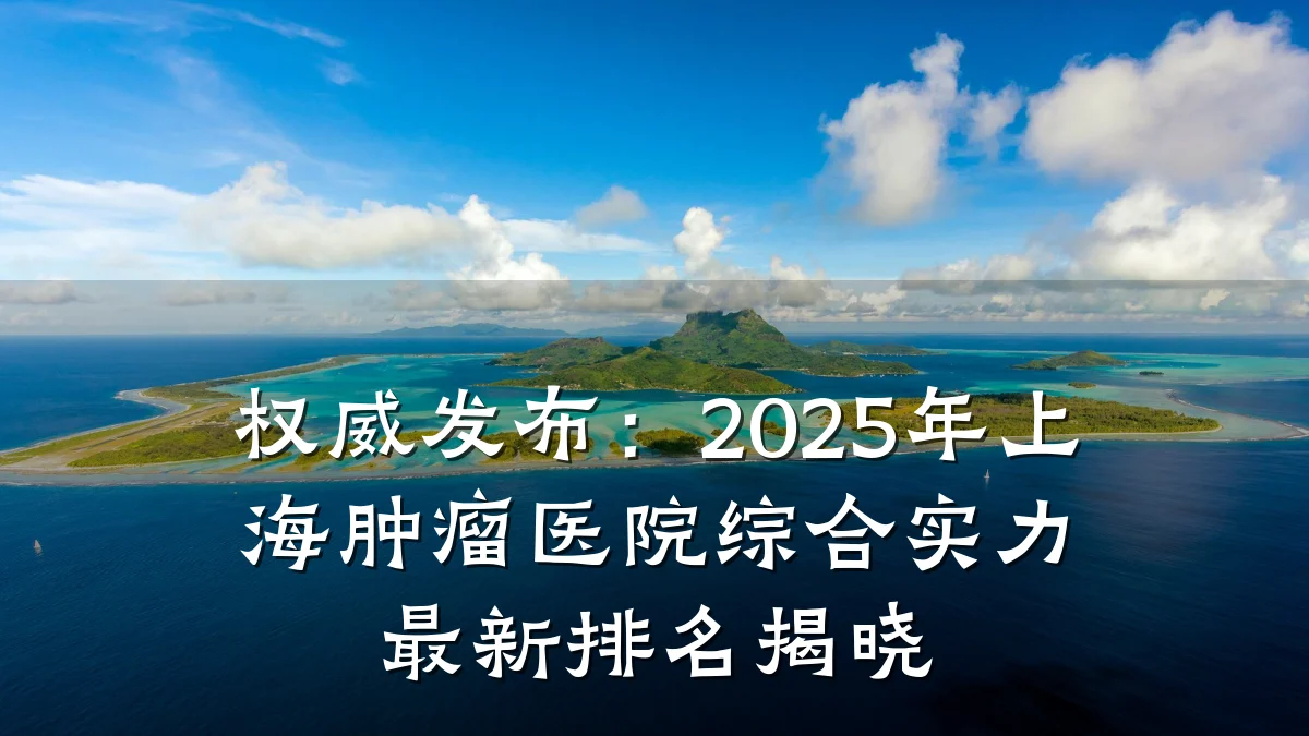 权威发布：2025年上海肿瘤医院综合实力最新排名揭晓
