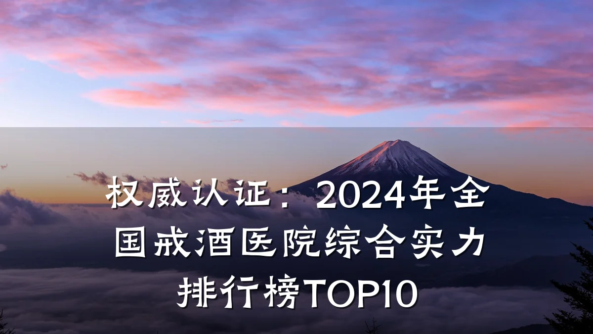 权威认证:2024年全国戒酒医院综合实力排行榜TOP10