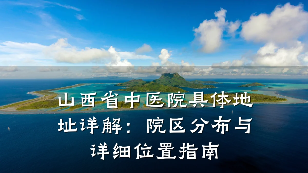 山西省中医院具体地址详解：院区分布与详细位置指南