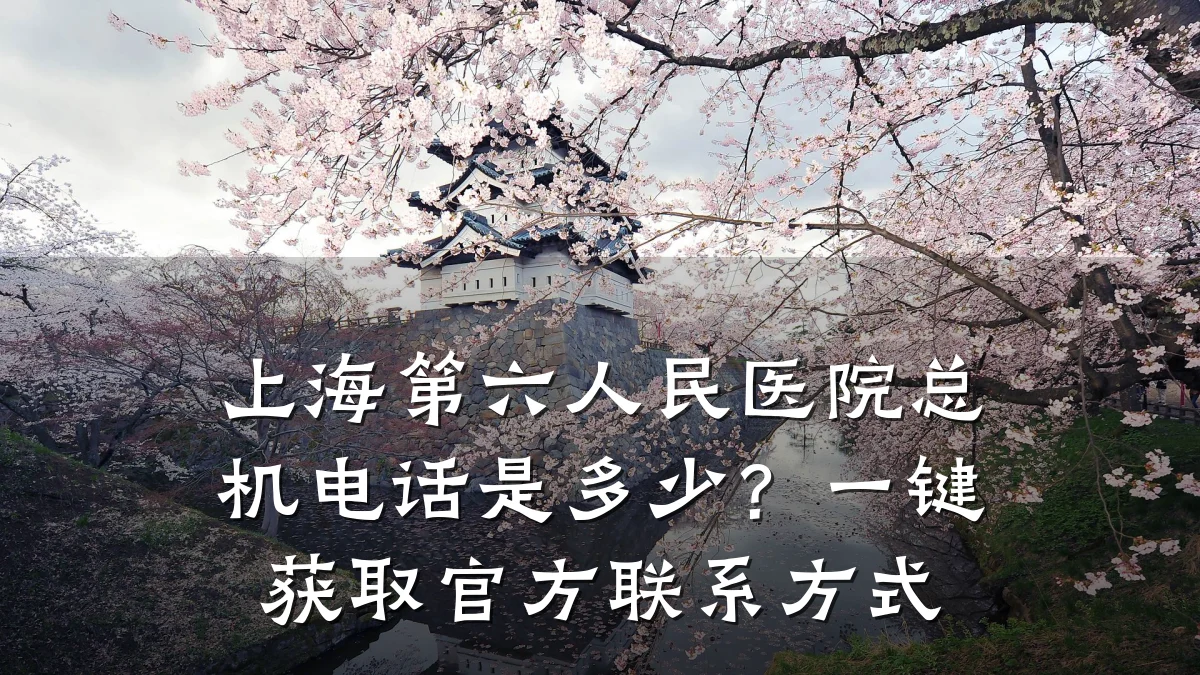 上海第六人民医院总机电话是多少?一键获取官方联系方式