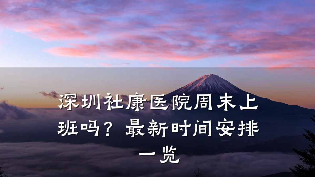 深圳社康医院周末上班吗？最新时间安排一览