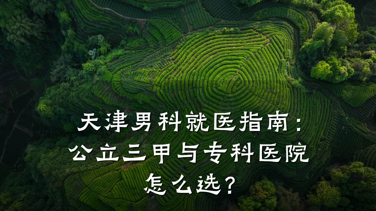 天津男科就医指南：公立三甲与专科医院怎么选？