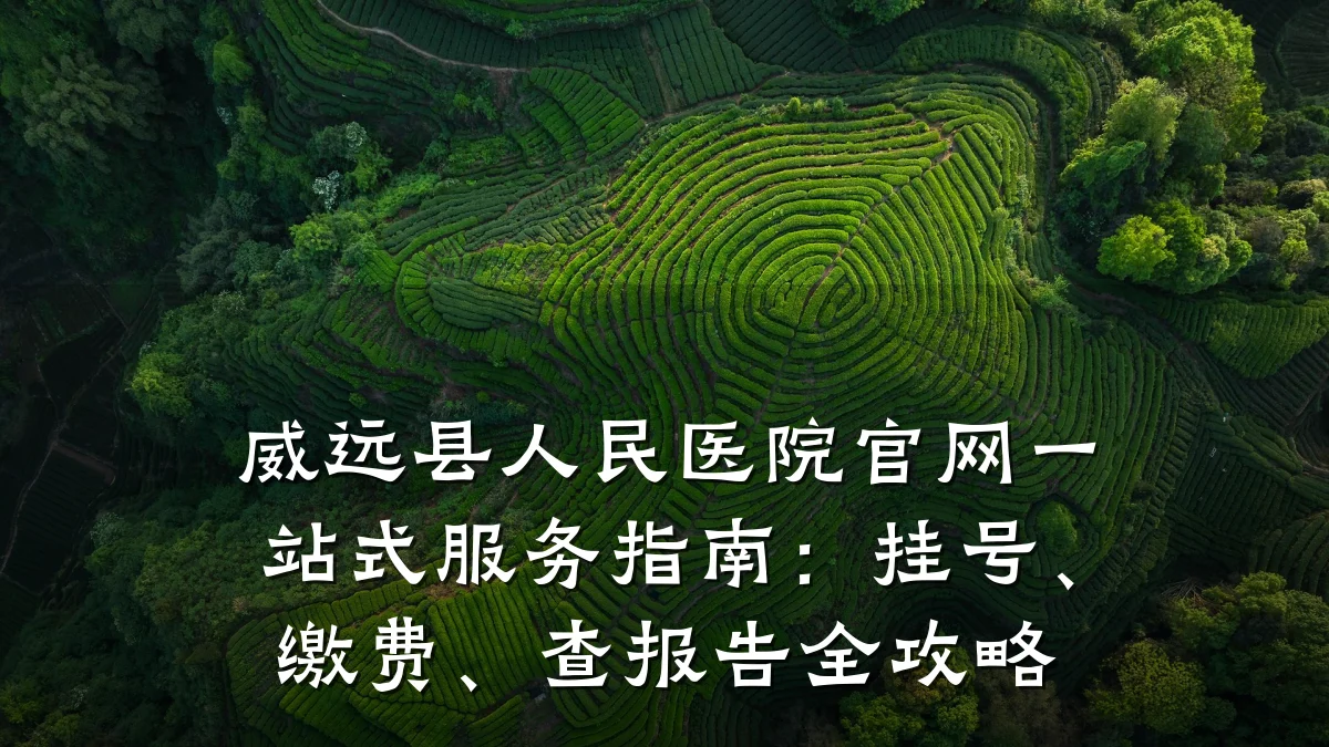 威远县人民医院官网一站式服务指南:挂号、缴费、查报告全攻略