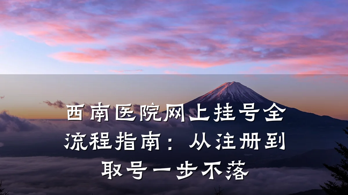 西南医院网上挂号全流程指南:从注册到取号一步不落
