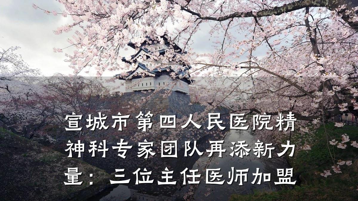 宣城市第四人民医院精神科专家团队再添新力量:三位主任医师加盟