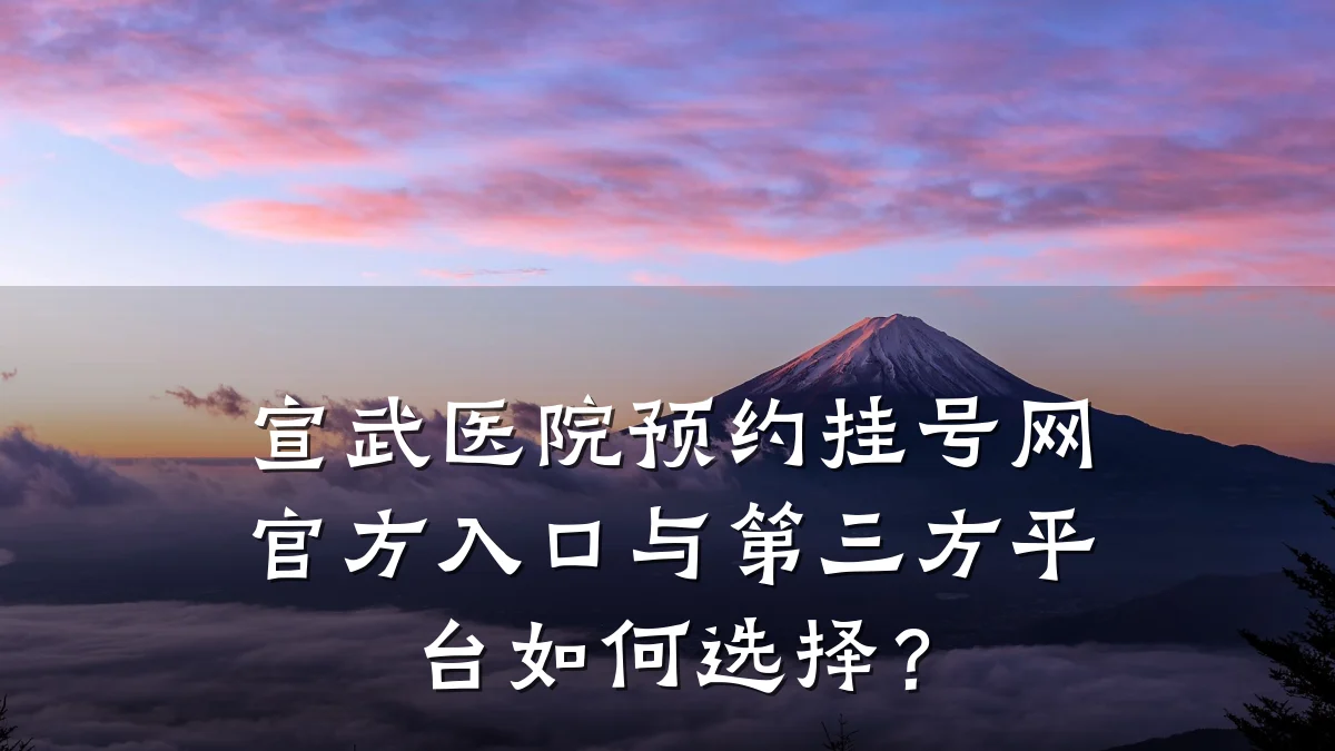 宣武医院预约挂号网官方入口与第三方平台如何选择?