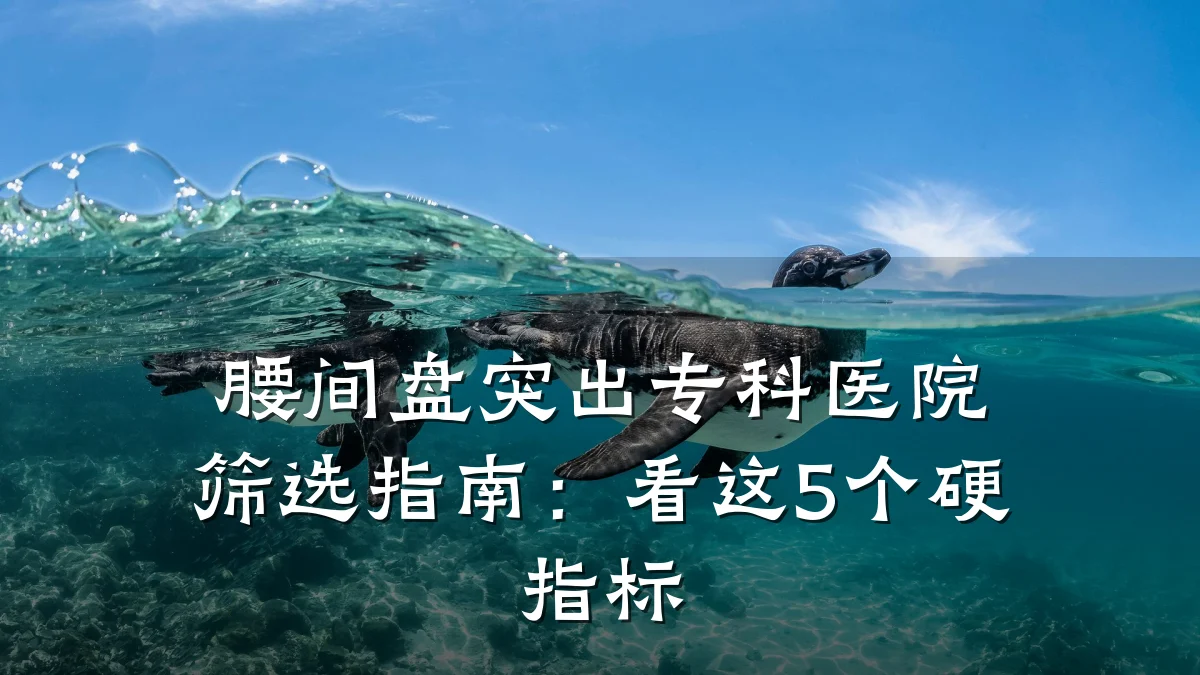 腰间盘突出专科医院筛选指南：看这5个硬指标