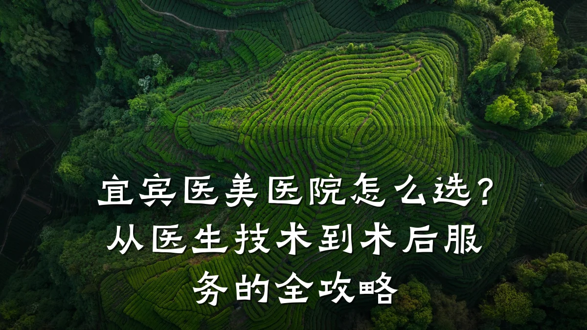 宜宾医美医院怎么选?从医生技术到术后服务的全攻略