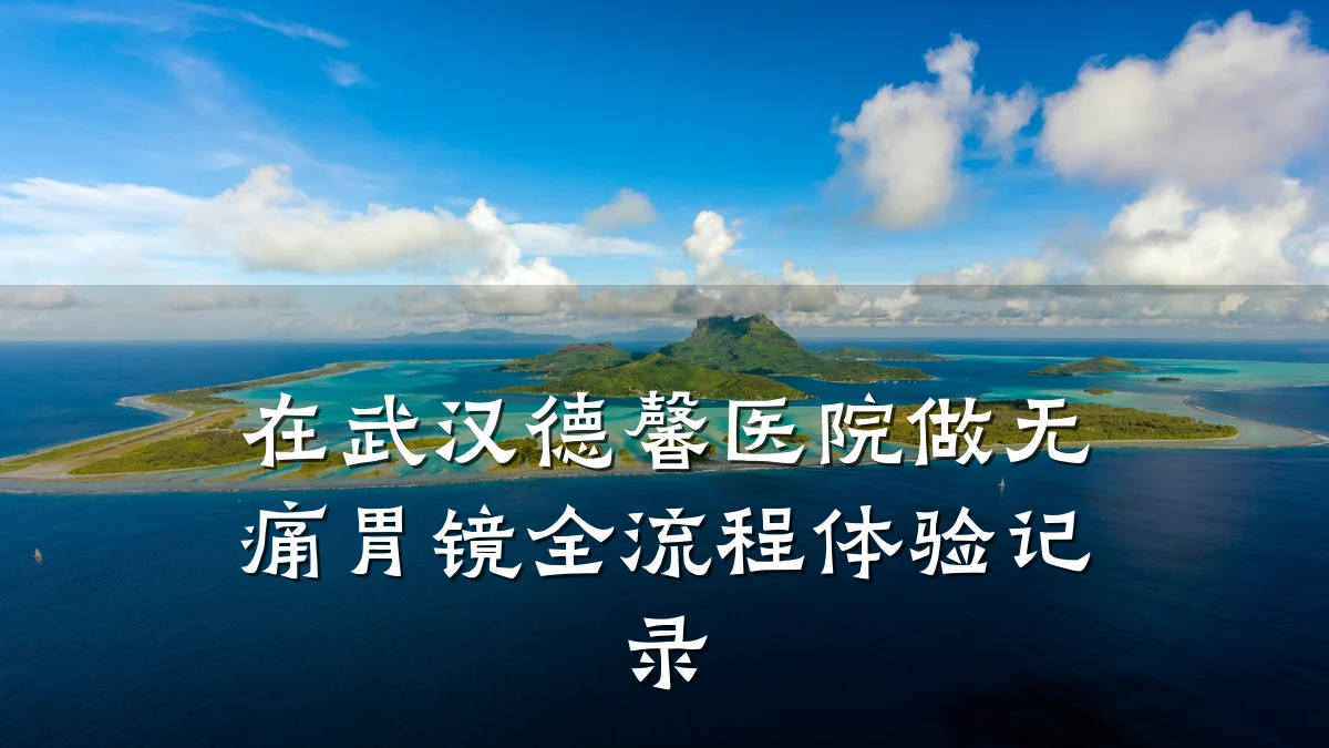 在武汉德馨医院做无痛胃镜全流程体验记录