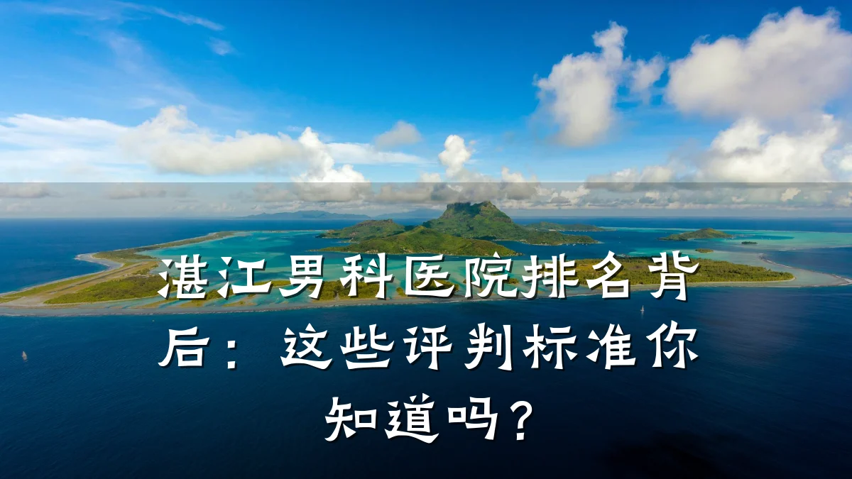 湛江男科医院排名背后:这些评判标准你知道吗?