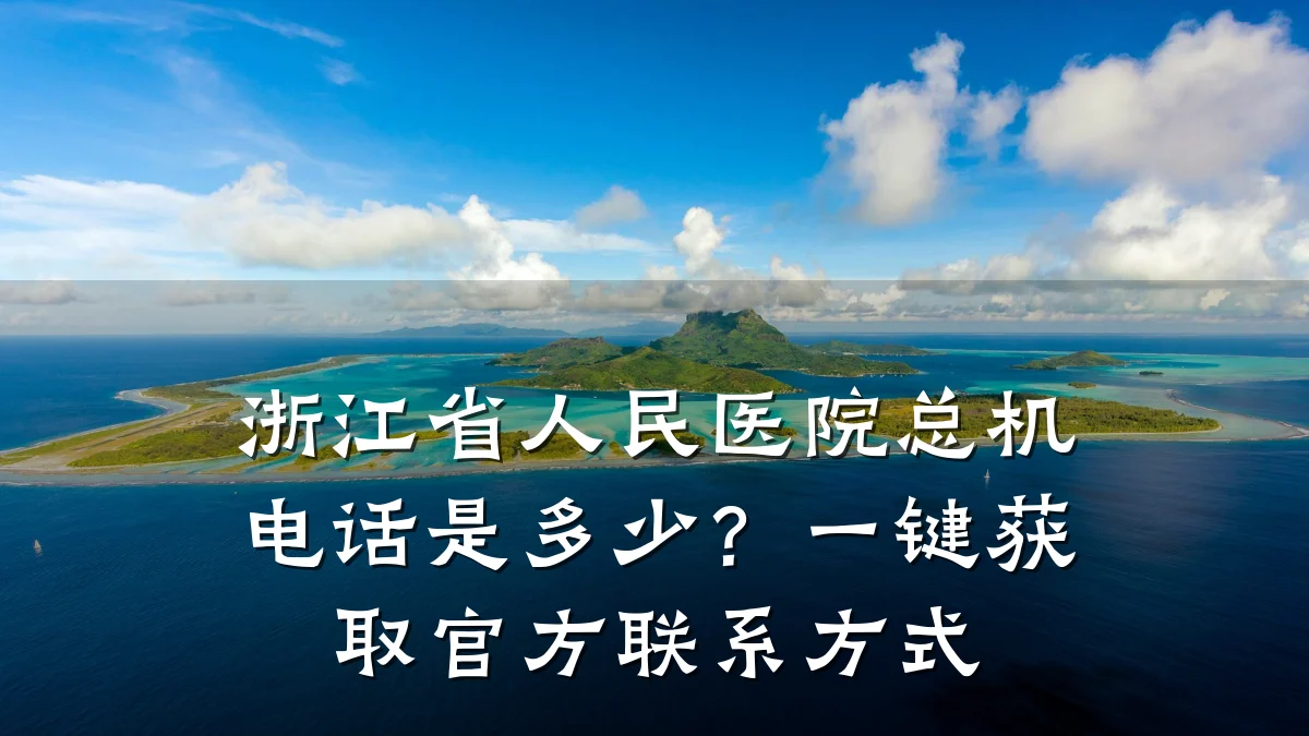 浙江省人民医院总机电话是多少?一键获取官方联系方式