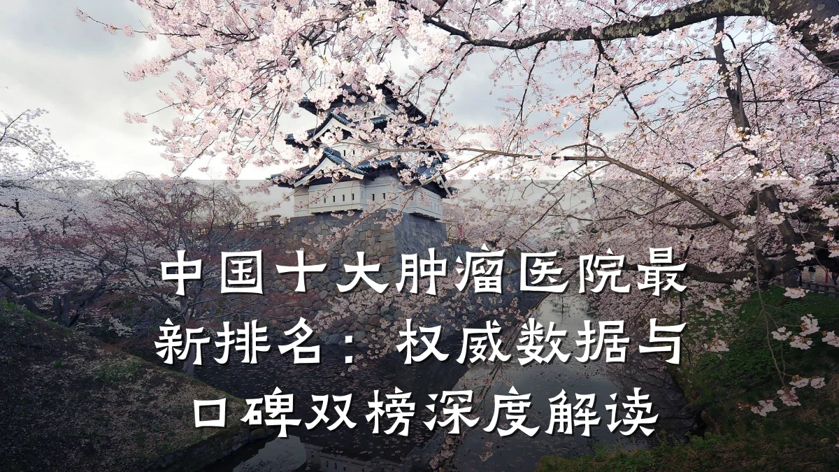 中国十大肿瘤医院最新排名:权威数据与口碑双榜深度解读
