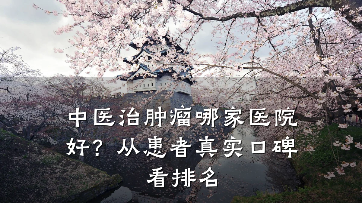 中医治肿瘤哪家医院好?从患者真实口碑看排名