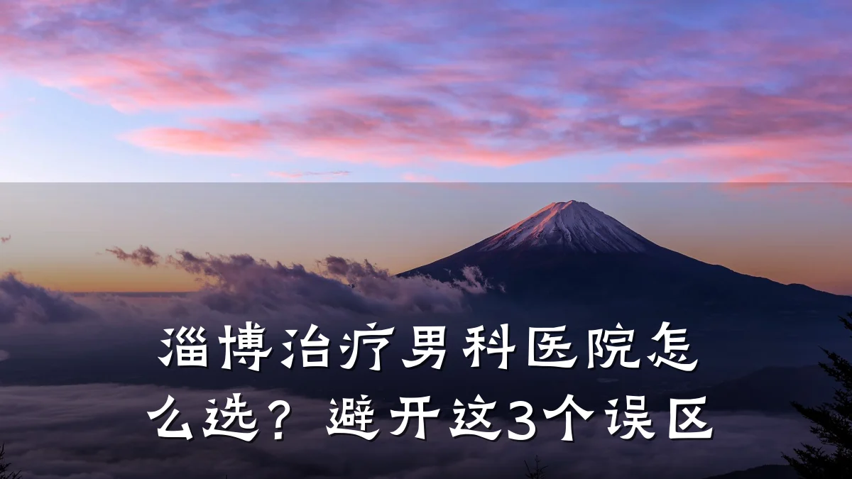 淄博治疗男科医院怎么选?避开这3个误区