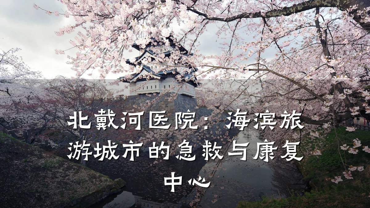 北戴河医院:海滨旅游城市的急救与康复中心