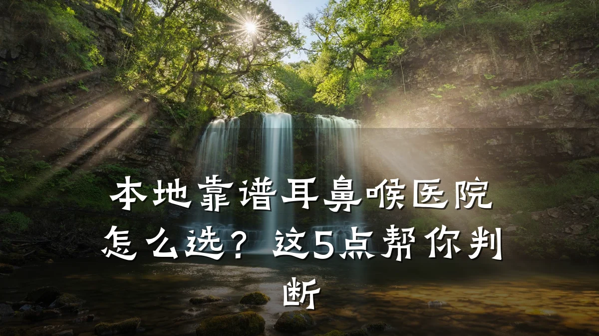 本地靠谱耳鼻喉医院怎么选?这5点帮你判断