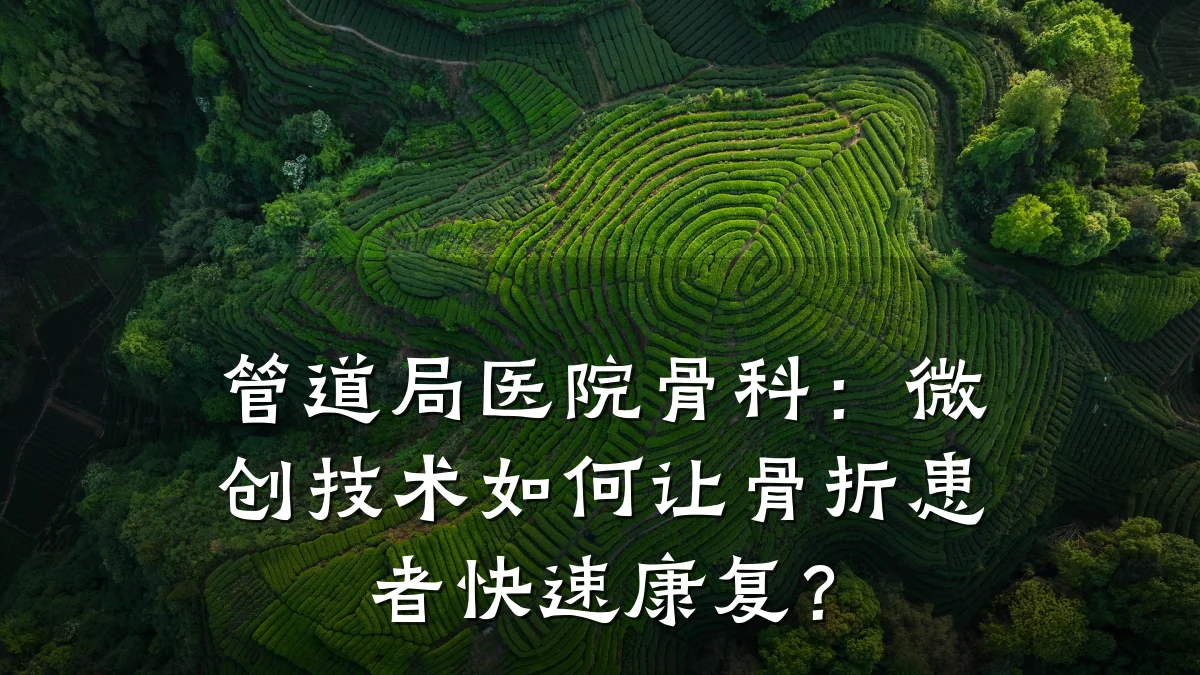 管道局医院骨科:微创技术如何让骨折患者快速康复?