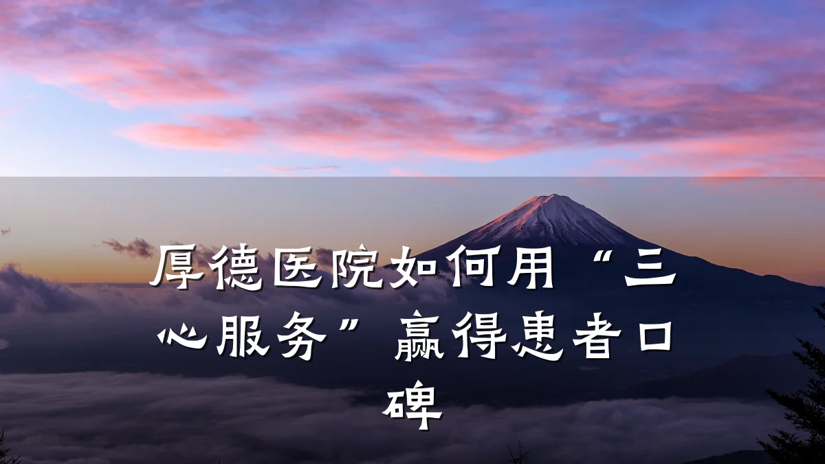 厚德医院如何用“三心服务”赢得患者口碑