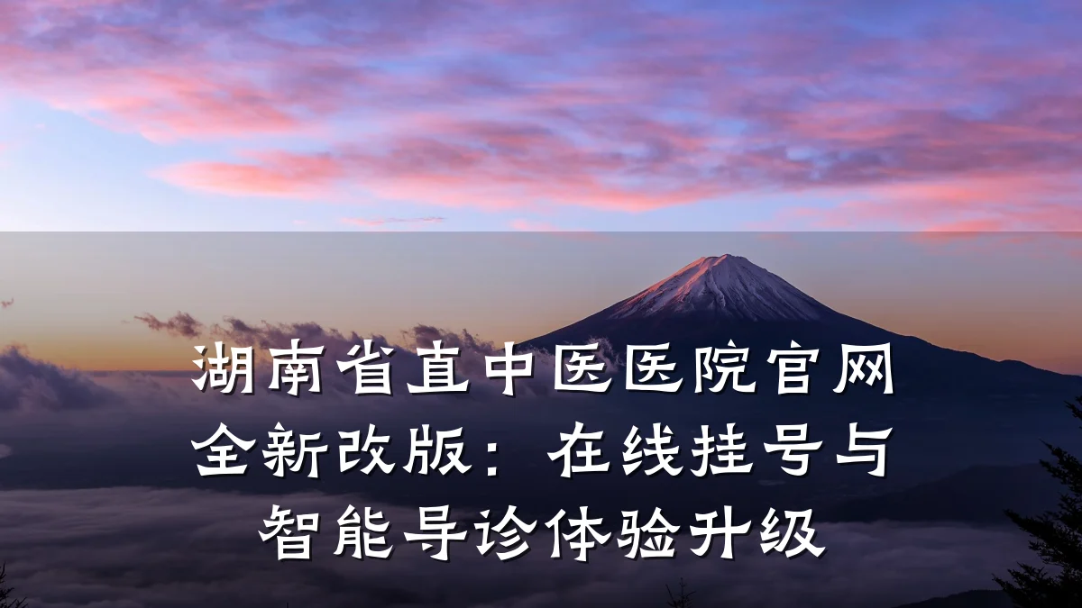 湖南省直中医医院官网全新改版:在线挂号与智能导诊体验升级