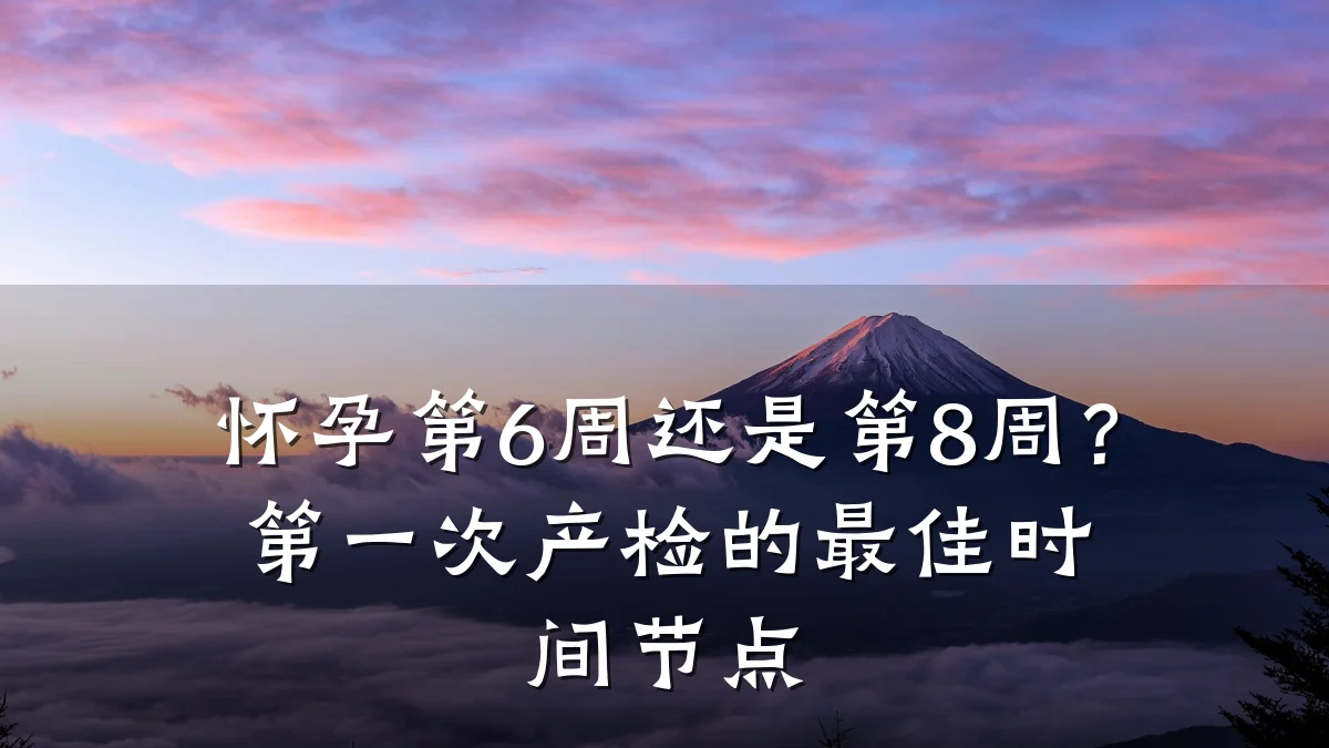 怀孕第6周还是第8周?第一次产检的最佳时间节点