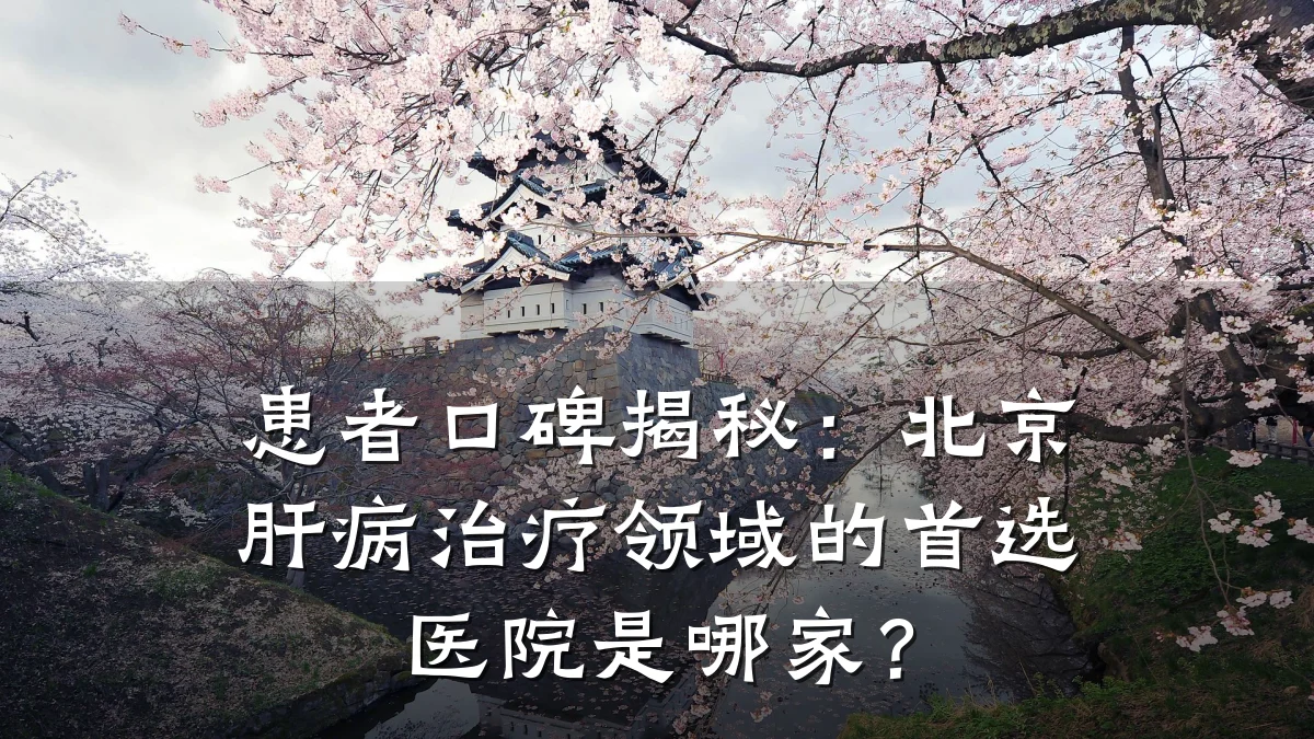 患者口碑揭秘:北京肝病治疗领域的首选医院是哪家?